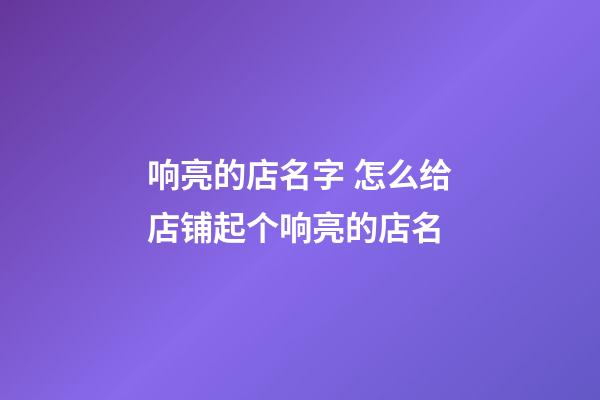 响亮的店名字 怎么给店铺起个响亮的店名-第1张-店铺起名-玄机派